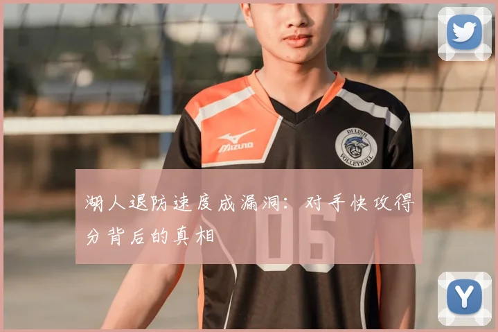 湖人退防速度成漏洞：对手快攻得分背后的真相