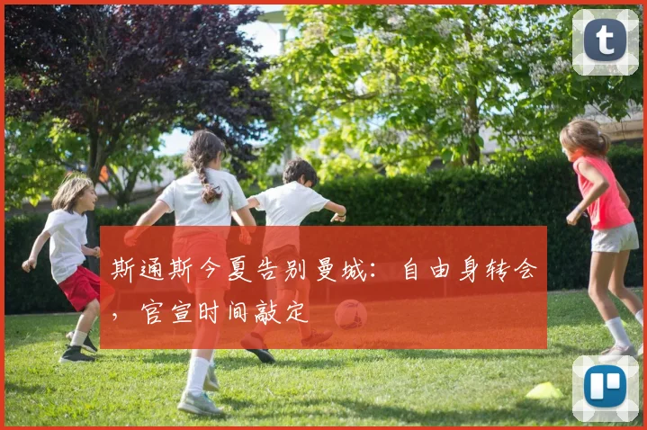 斯通斯今夏告别曼城:自由身转会,官宣时间敲定