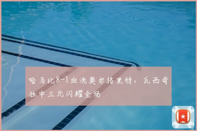 哈马比8-1血洗奥尔格里特,瓦西奇独中三元闪耀全场