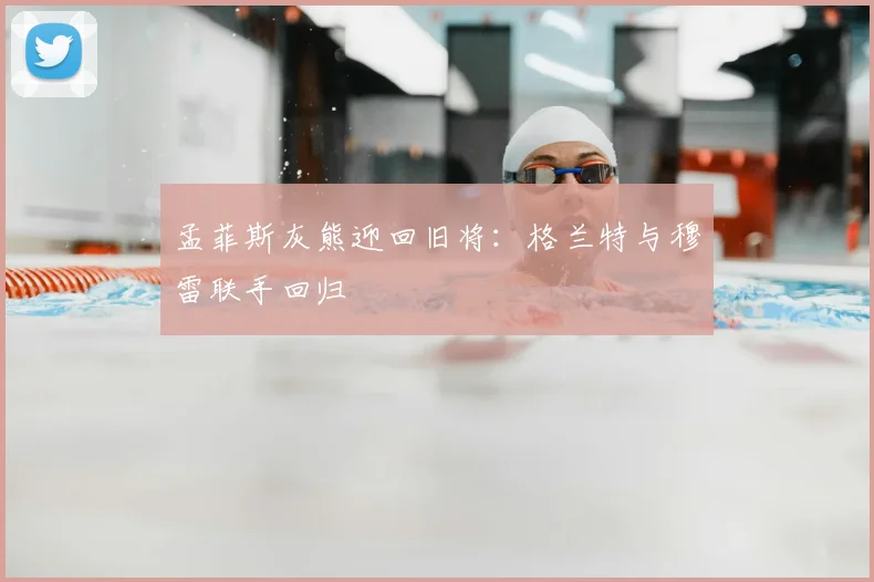 孟菲斯灰熊迎回旧将：格兰特与穆雷联手回归