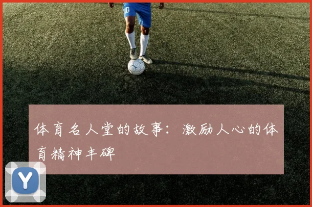 体育名人堂的故事:激励人心的体育精神丰碑