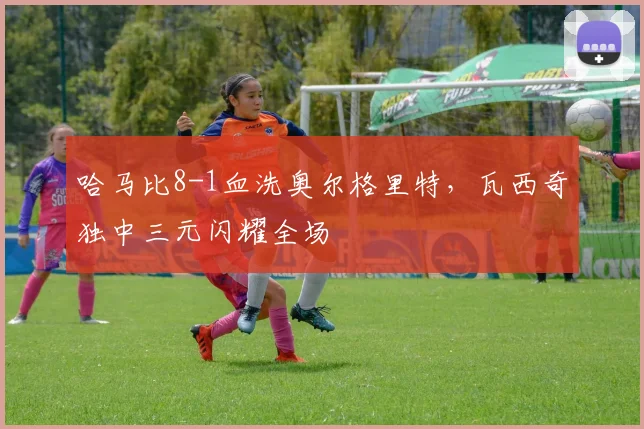 哈马比8-1血洗奥尔格里特，瓦西奇独中三元闪耀全场