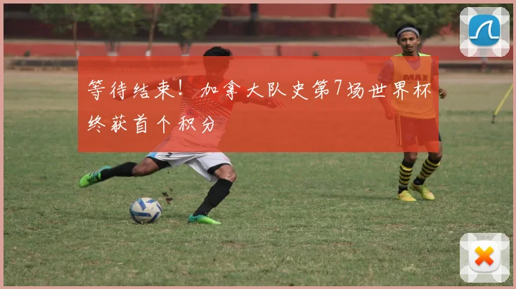 等待结束！加拿大队史第7场世界杯终获首个积分