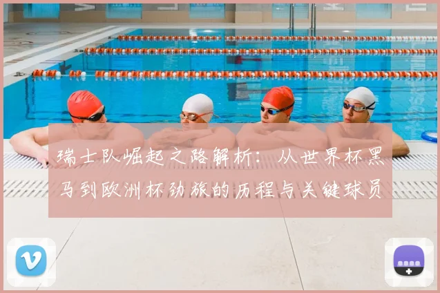 瑞士队崛起之路解析:从世界杯黑马到欧洲杯劲旅的历程与关键球员