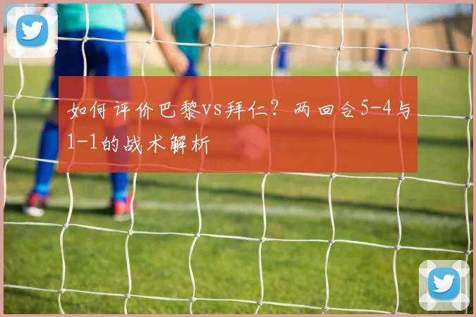 如何评价巴黎vs拜仁？两回合5-4与1-1的战术解析